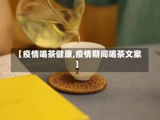 【疫情喝茶健康,疫情期间喝茶文案】