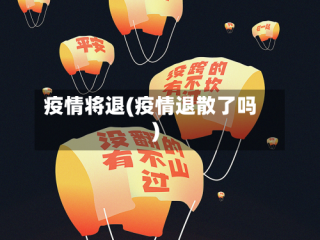 疫情将退(疫情退散了吗)
