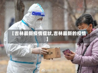 【吉林最新疫情症状,吉林最新的疫情】