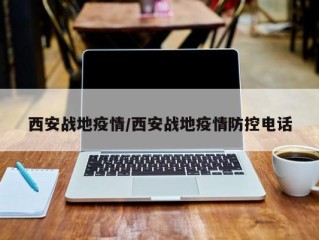 西安战地疫情/西安战地疫情防控电话