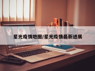 星光疫情地图/星光疫情最新进展
