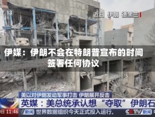 伊媒：伊朗不会在特朗普宣布的时间签署任何协议