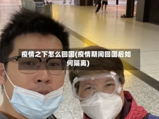 疫情之下怎么回国(疫情期间回国后如何隔离)