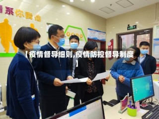 【疫情督导细则,疫情防控督导制度】