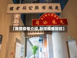 【新馆疫情介绍,新馆疫情防控】