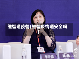 维智通疫情(维智疫情通安全吗)