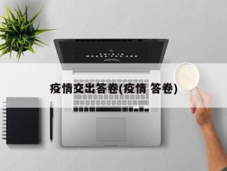 疫情交出答卷(疫情 答卷)