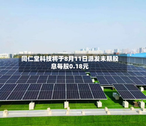 同仁堂科技将于8月11日派发末期股息每股0.18元-第2张图片