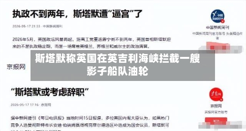 斯塔默称英国在英吉利海峡拦截一艘影子船队油轮-第1张图片