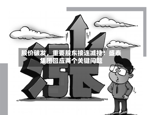 股价破发	，重要股东接连减持！盛泰集团回应两个关键问题-第2张图片