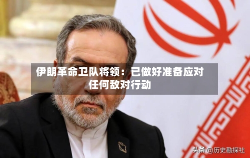 伊朗革命卫队将领：已做好准备应对任何敌对行动-第1张图片