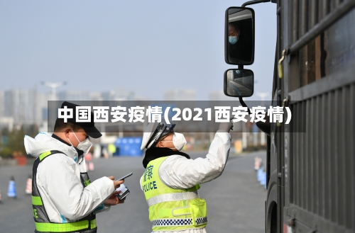 中国西安疫情(2021西安疫情)-第1张图片