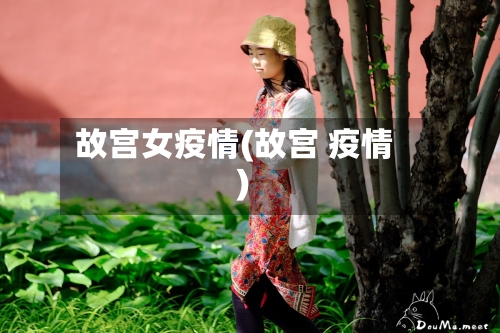 故宫女疫情(故宫 疫情)-第2张图片