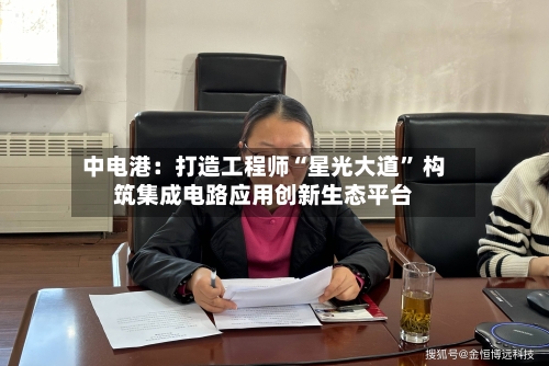 中电港：打造工程师“星光大道” 构筑集成电路应用创新生态平台-第1张图片