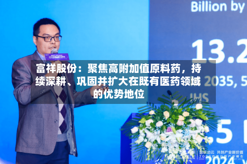 富祥股份：聚焦高附加值原料药	，持续深耕、巩固并扩大在既有医药领域的优势地位-第2张图片
