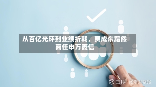 从百亿光环到业绩折戟	，贾成东黯然离任申万菱信-第1张图片