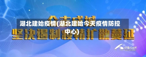 湖北建始疫情(湖北建始今天疫情防控中心)-第1张图片