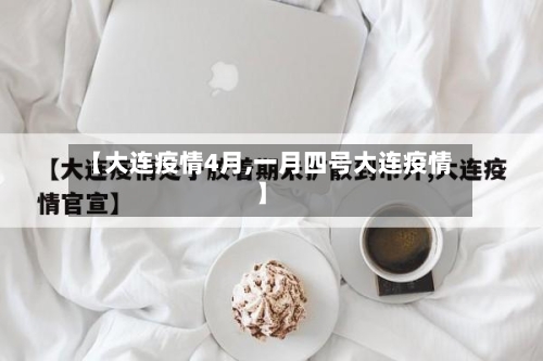 【大连疫情4月,一月四号大连疫情】-第1张图片