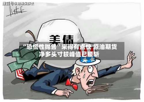 “恐慌性抛售	”来得有点快 原油期货净多头寸较峰值已腰斩-第1张图片