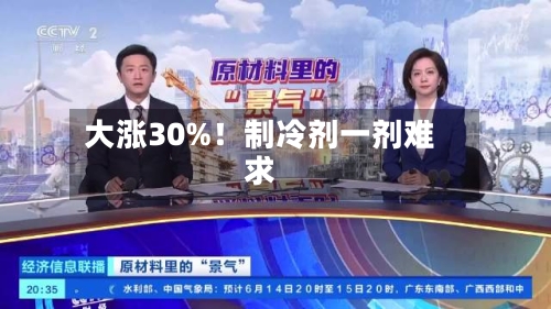 大涨30%！制冷剂一剂难求-第1张图片