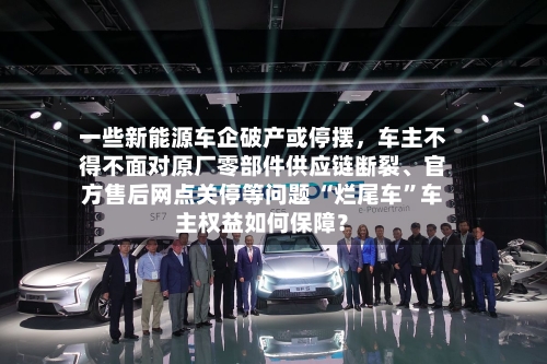 一些新能源车企破产或停摆，车主不得不面对原厂零部件供应链断裂	、官方售后网点关停等问题 “烂尾车”车主权益如何保障？-第1张图片