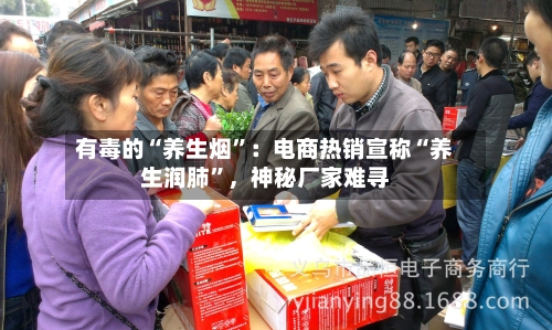 有毒的“养生烟”：电商热销宣称“养生润肺	”，神秘厂家难寻-第1张图片