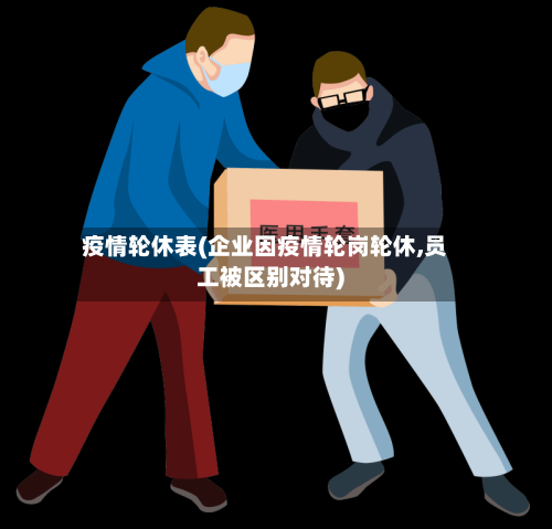 疫情轮休表(企业因疫情轮岗轮休,员工被区别对待)-第1张图片